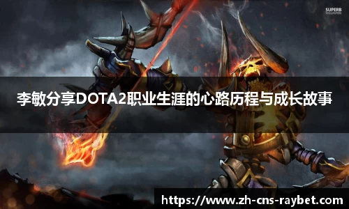 李敏分享DOTA2职业生涯的心路历程与成长故事