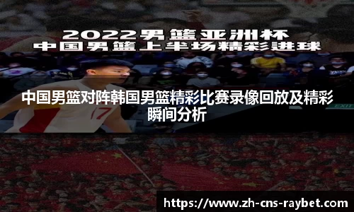 中国男篮对阵韩国男篮精彩比赛录像回放及精彩瞬间分析