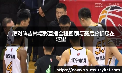 广厦对阵吉林精彩直播全程回顾与赛后分析尽在这里